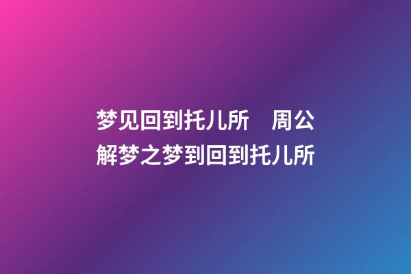 梦见回到托儿所　周公解梦之梦到回到托儿所